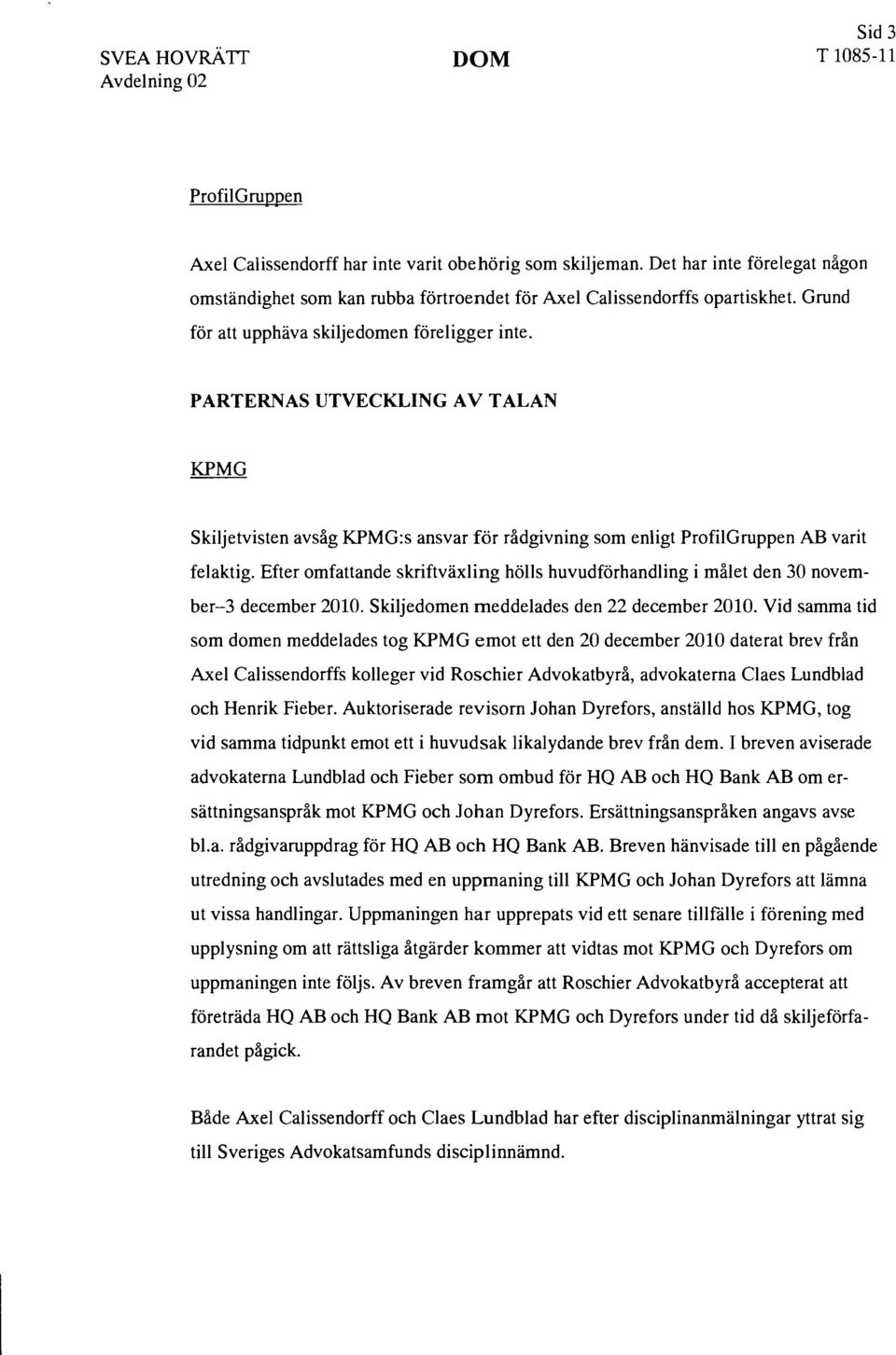 Efter omfattande skriftväxling hölls huvudförhandling i målet den 30 november-3 december 2010. Skiljedomen meddelades den 22 december 2010.