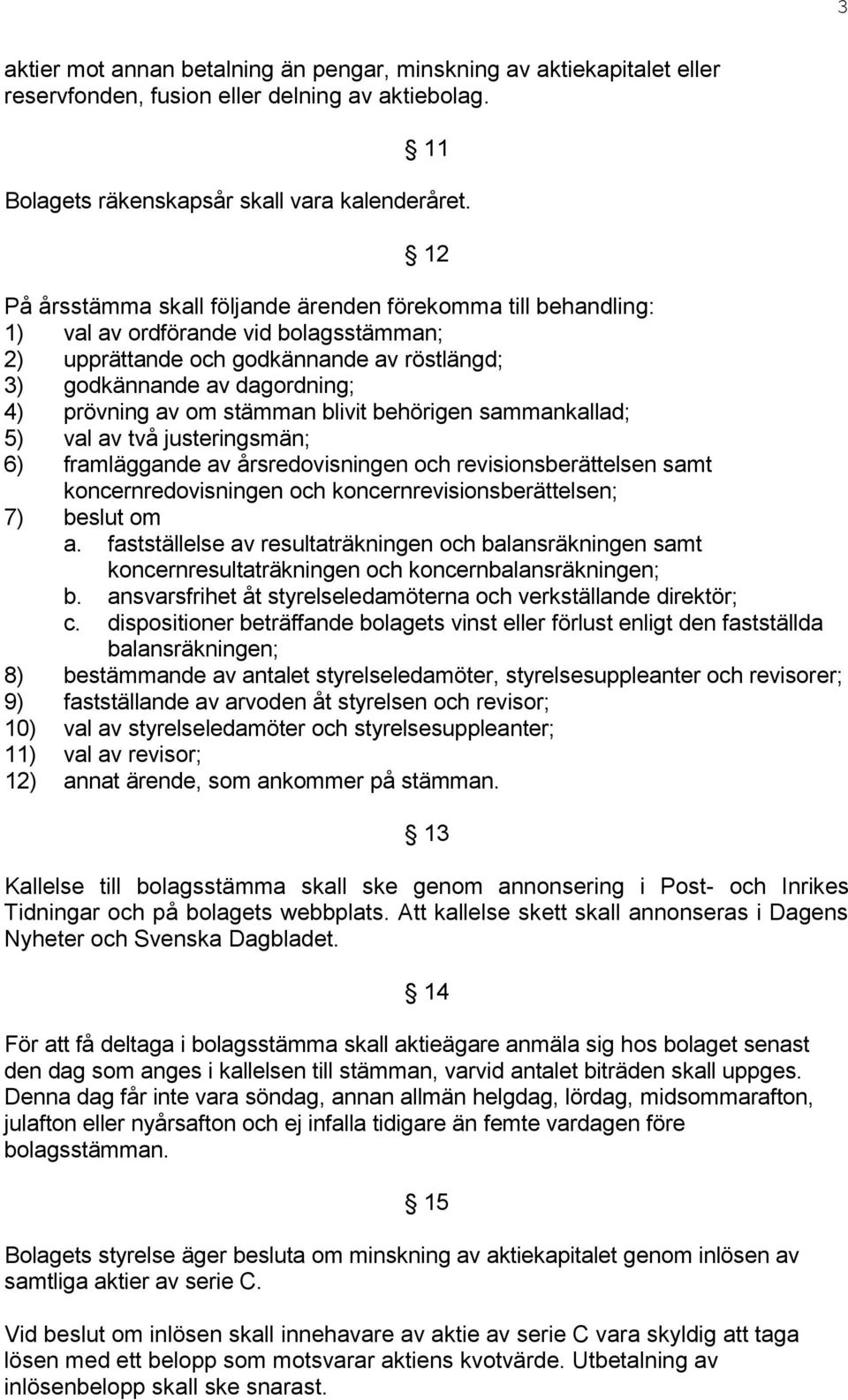 stämman blivit behörigen sammankallad; 5) val av två justeringsmän; 6) framläggande av årsredovisningen och revisionsberättelsen samt koncernredovisningen och koncernrevisionsberättelsen; 7) beslut