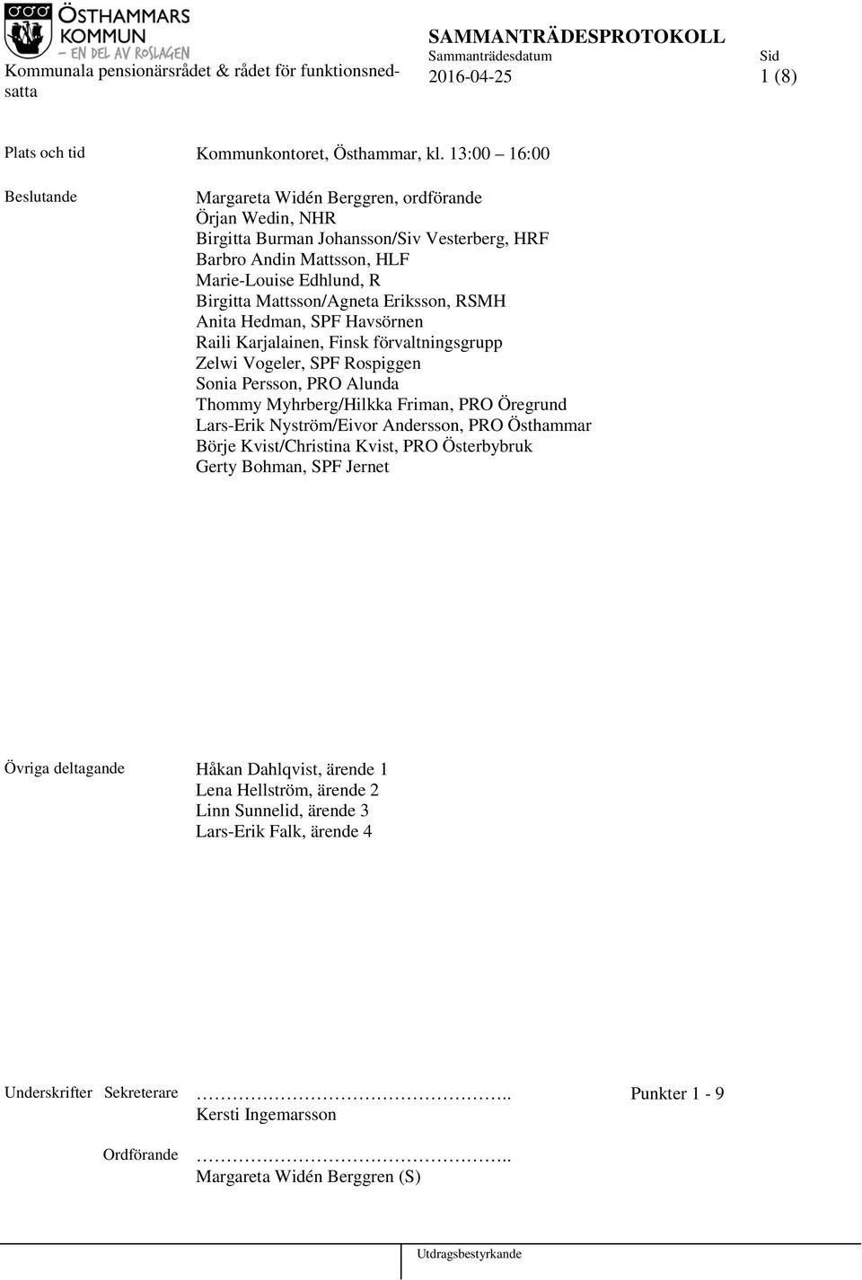 Eriksson, RSMH Anita Hedman, SPF Havsörnen Raili Karjalainen, Finsk förvaltningsgrupp Zelwi Vogeler, SPF Rospiggen Sonia Persson, PRO Alunda Thommy Myhrberg/Hilkka Friman, PRO Öregrund Lars-Erik