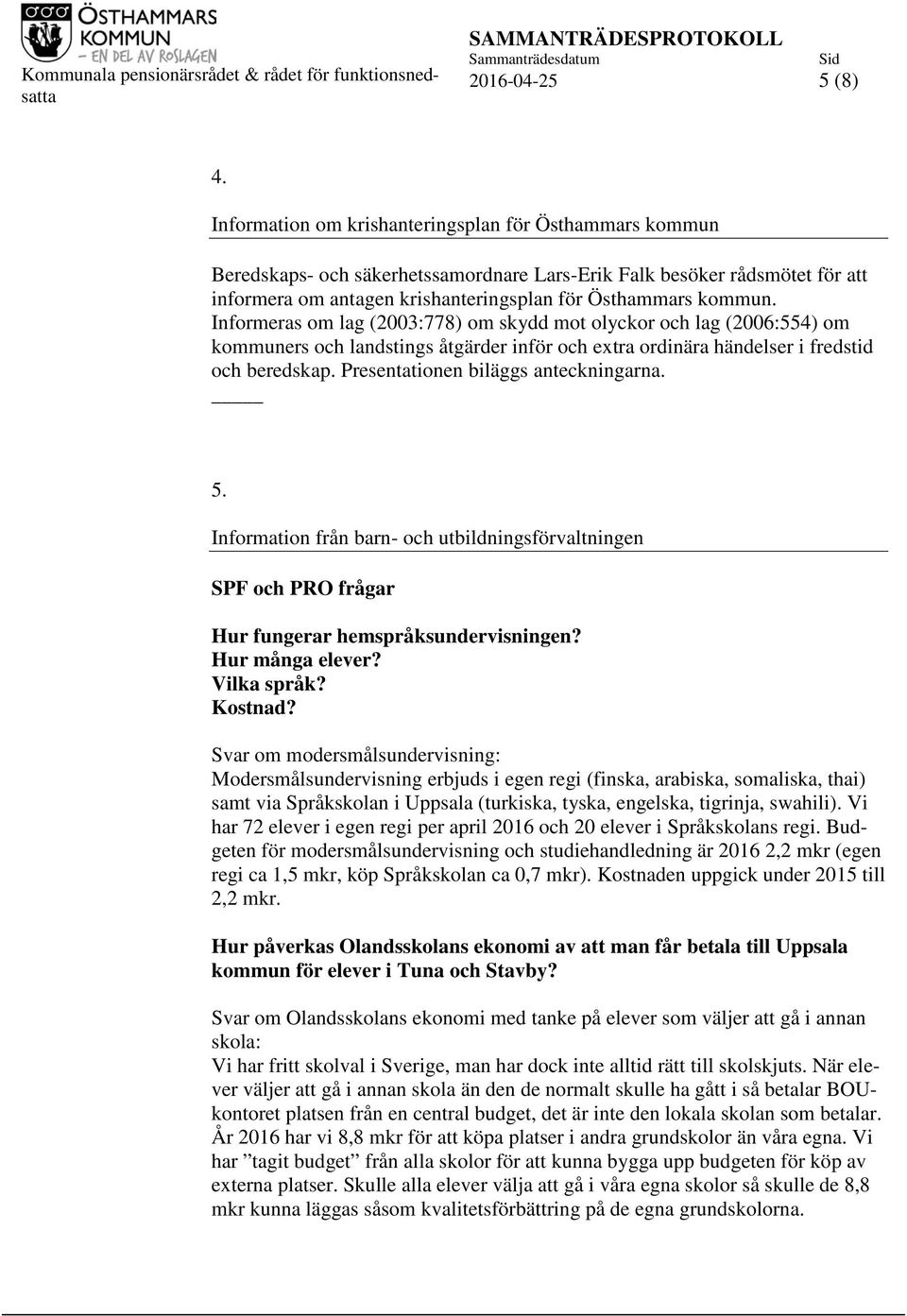 Informeras om lag (2003:778) om skydd mot olyckor och lag (2006:554) om kommuners och landstings åtgärder inför och extra ordinära händelser i fredstid och beredskap.