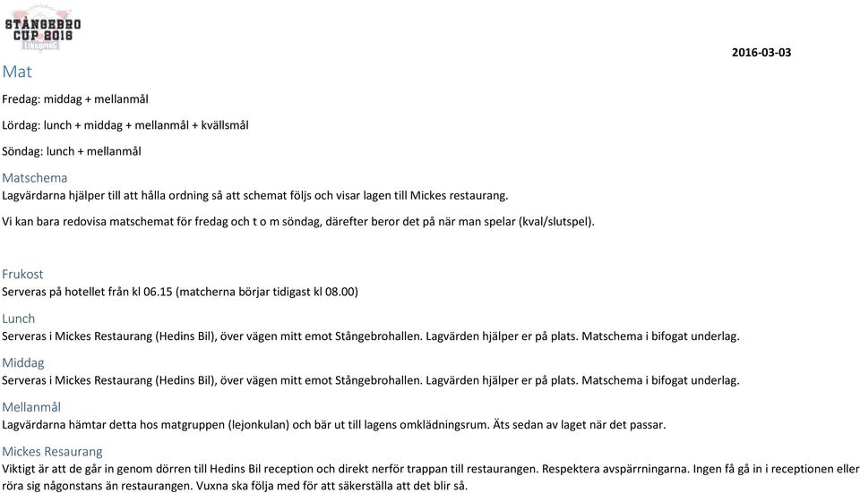15 (matcherna börjar tidigast kl 08.00) Lunch Serveras i Mickes Restaurang (Hedins Bil), över vägen mitt emot Stångebrohallen. Lagvärden hjälper er på plats. Matschema i bifogat underlag.