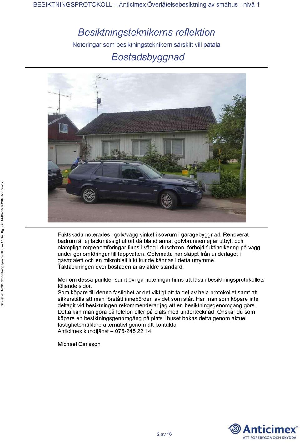 tappvatten. Golvmatta har släppt från underlaget i gästtoalett och en mikrobiell lukt kunde kännas i detta utrymme. Taktäckningen över bostaden är av äldre standard.