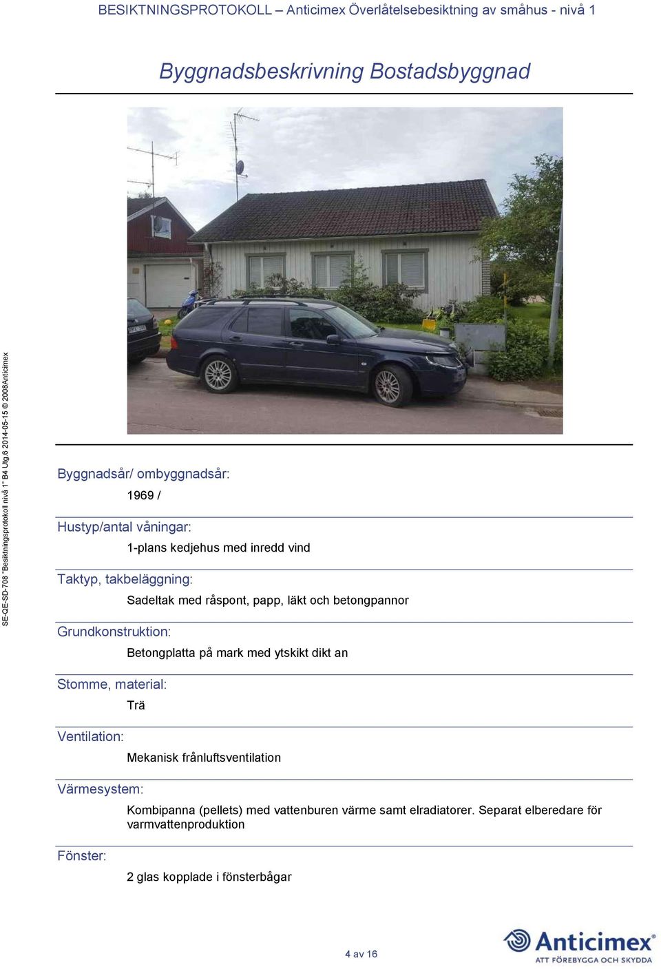 ytskikt dikt an Stomme, material: Ventilation: Trä Värmesystem: Mekanisk frånluftsventilation Kombipanna (pellets) med