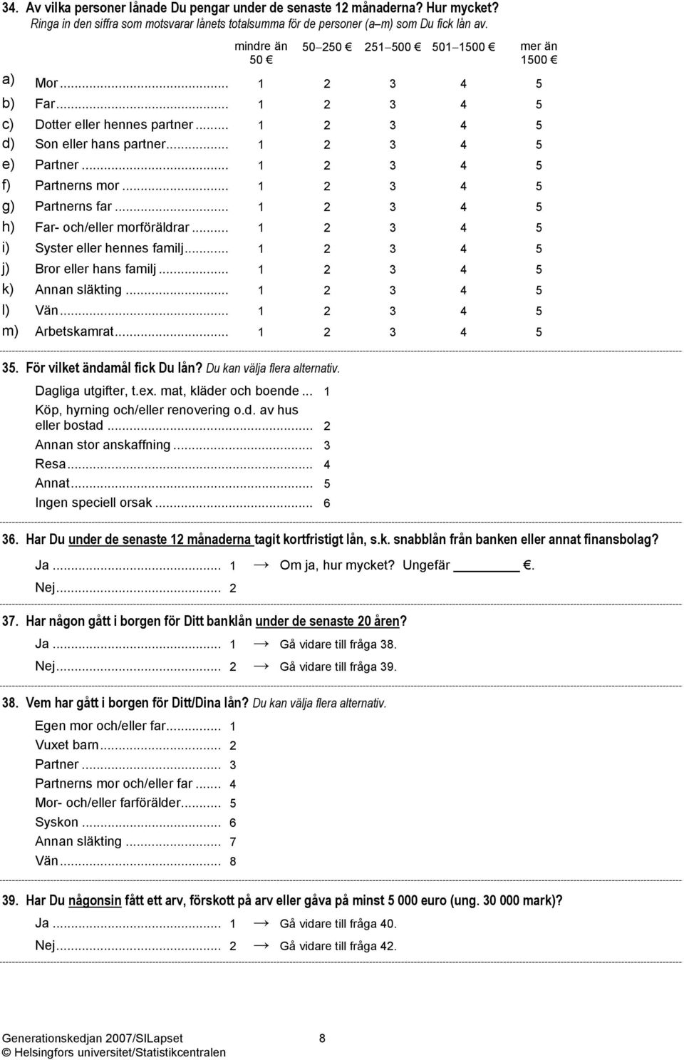 .. 1 2 3 4 5 f) Partnerns mor... 1 2 3 4 5 g) Partnerns far... 1 2 3 4 5 h) Far- och/eller morföräldrar... 1 2 3 4 5 i) Syster eller hennes familj... 1 2 3 4 5 j) Bror eller hans familj.