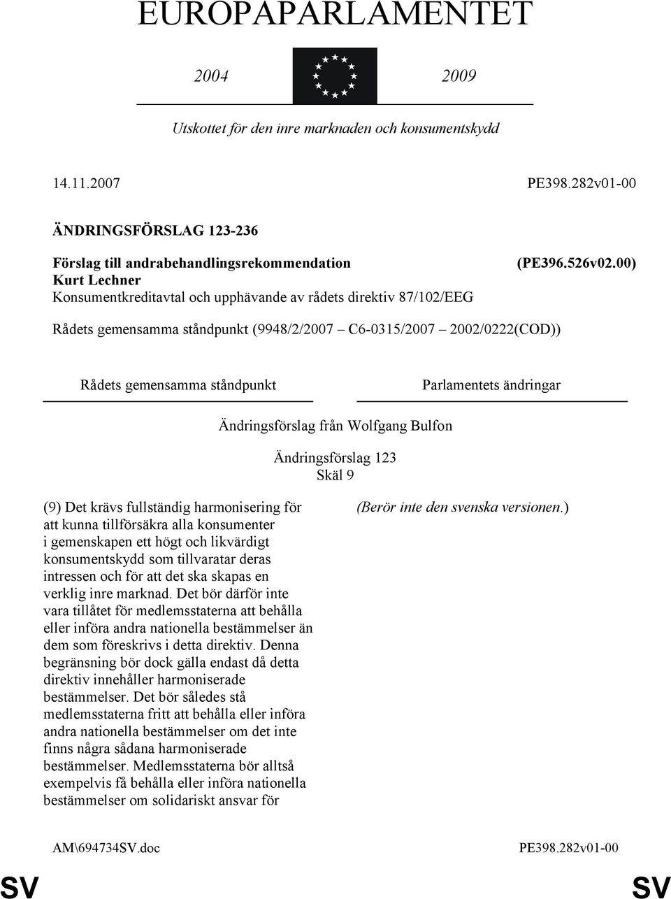 00) Rådets gemensamma ståndpunkt (9948/2/2007 C6-0315/2007 2002/0222(COD)) Rådets gemensamma ståndpunkt Parlamentets ändringar Ändringsförslag från Wolfgang Bulfon Ändringsförslag 123 Skäl 9 (9) Det