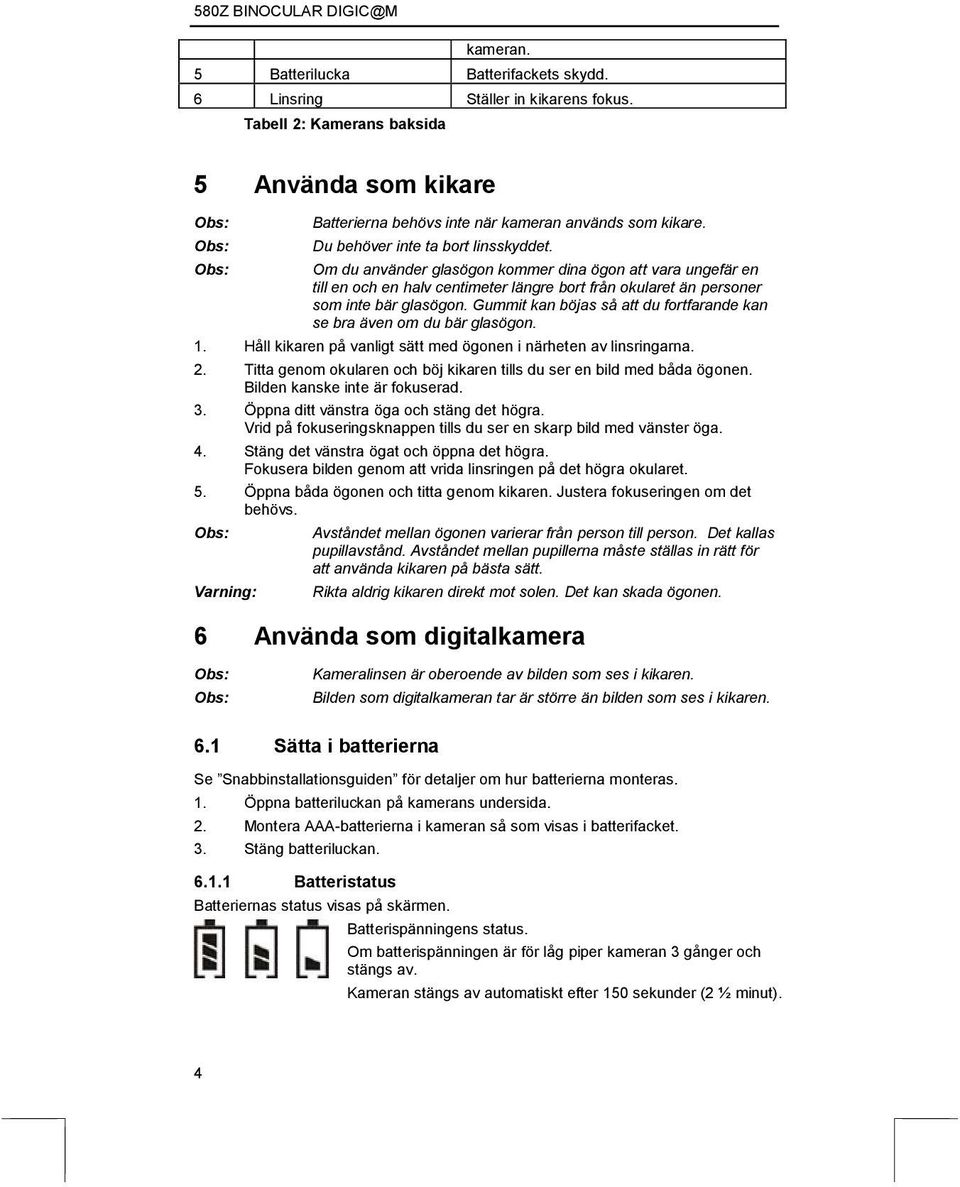 Gummit kan böjas så att du fortfarande kan se bra även om du bär glasögon. 1. Håll kikaren på vanligt sätt med ögonen i närheten av linsringarna. 2.