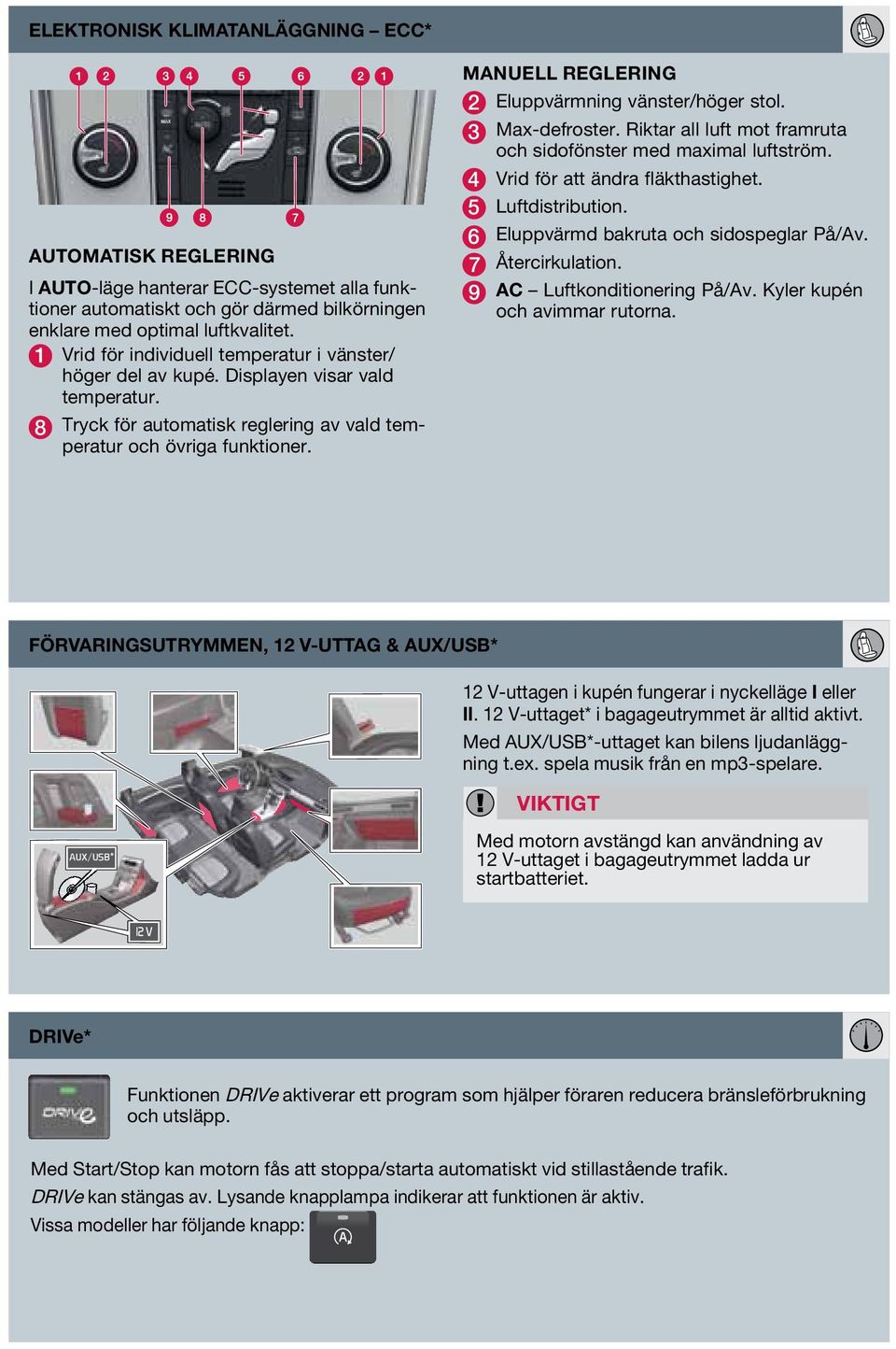 MANUELL REGLERING 2 Eluppvärmning vänster/höger stol. 3 Max-defroster. Riktar all luft mot framruta och sidofönster med maximal luftström. 4 Vrid för att ändra fläkthastighet. 5 Luftdistribution.