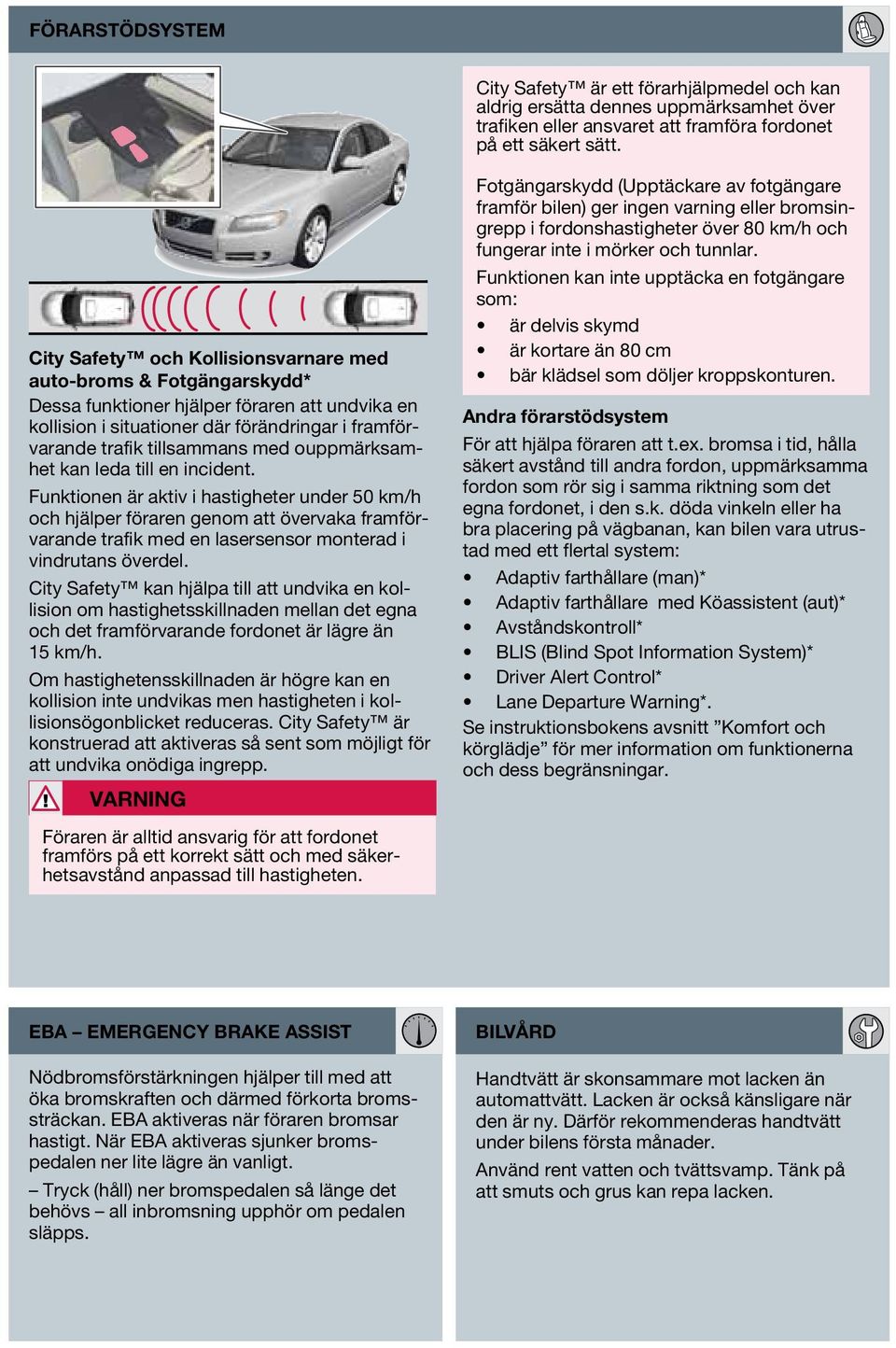 ouppmärksamhet kan leda till en incident. Funktionen är aktiv i hastigheter under 50 km/h och hjälper föraren genom att övervaka framförvarande trafik med en lasersensor monterad i vindrutans överdel.