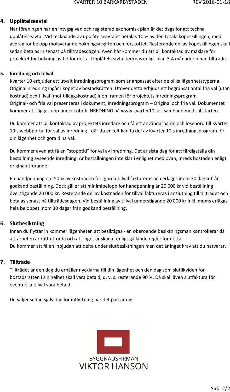 Resterande del av köpeskillingen skall sedan betalas in senast på tillträdesdagen. Även här kommer du att bli kontaktad av mäklare för projektet för bokning av tid för detta.