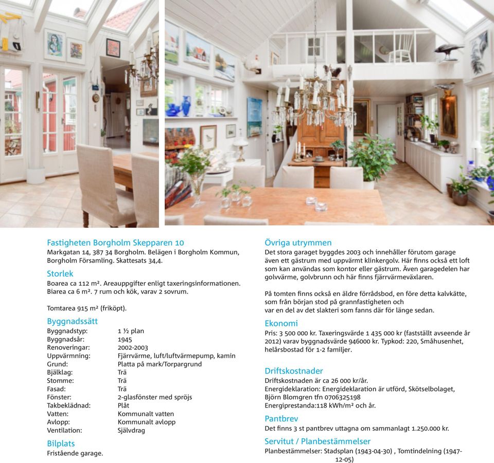 Byggnadssätt Byggnadstyp: 1 ½ plan Byggnadsår: 1945 Renoveringar: 2002-2003 Uppvärmning: Fjärrvärme, luft/luftvärmepump, kamin Grund: Platta på mark/torpargrund Bjälklag: Trä Stomme: Trä Fasad: Trä