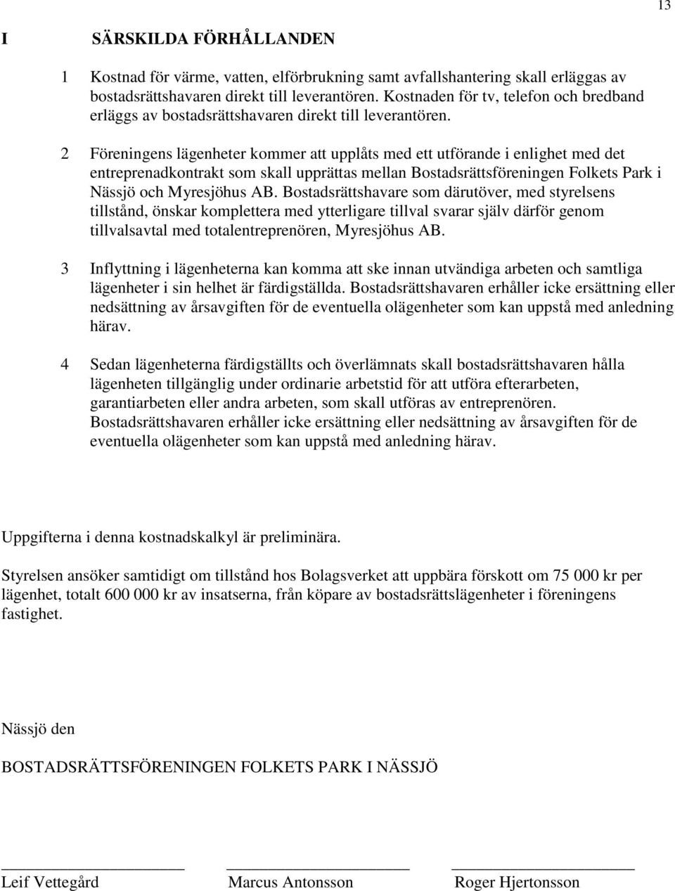 2 Föreningens lägenheter kommer att upplåts med ett utförande i enlighet med det entreprenadkontrakt som skall upprättas mellan Bostadsrättsföreningen Folkets Park i Nässjö och Myresjöhus AB.
