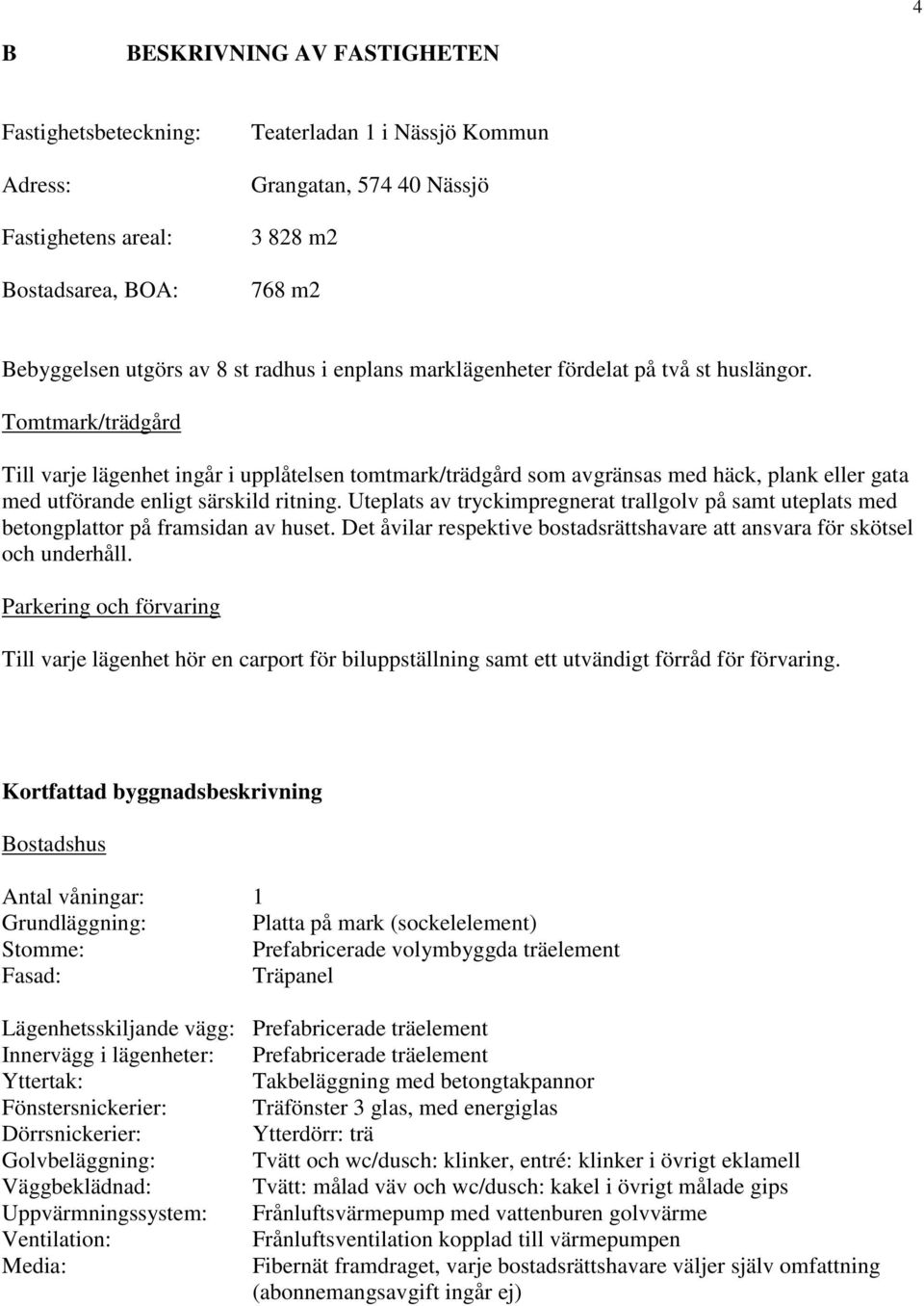 Tomtmark/trädgård Till varje lägenhet ingår i upplåtelsen tomtmark/trädgård som avgränsas med häck, plank eller gata med utförande enligt särskild ritning.