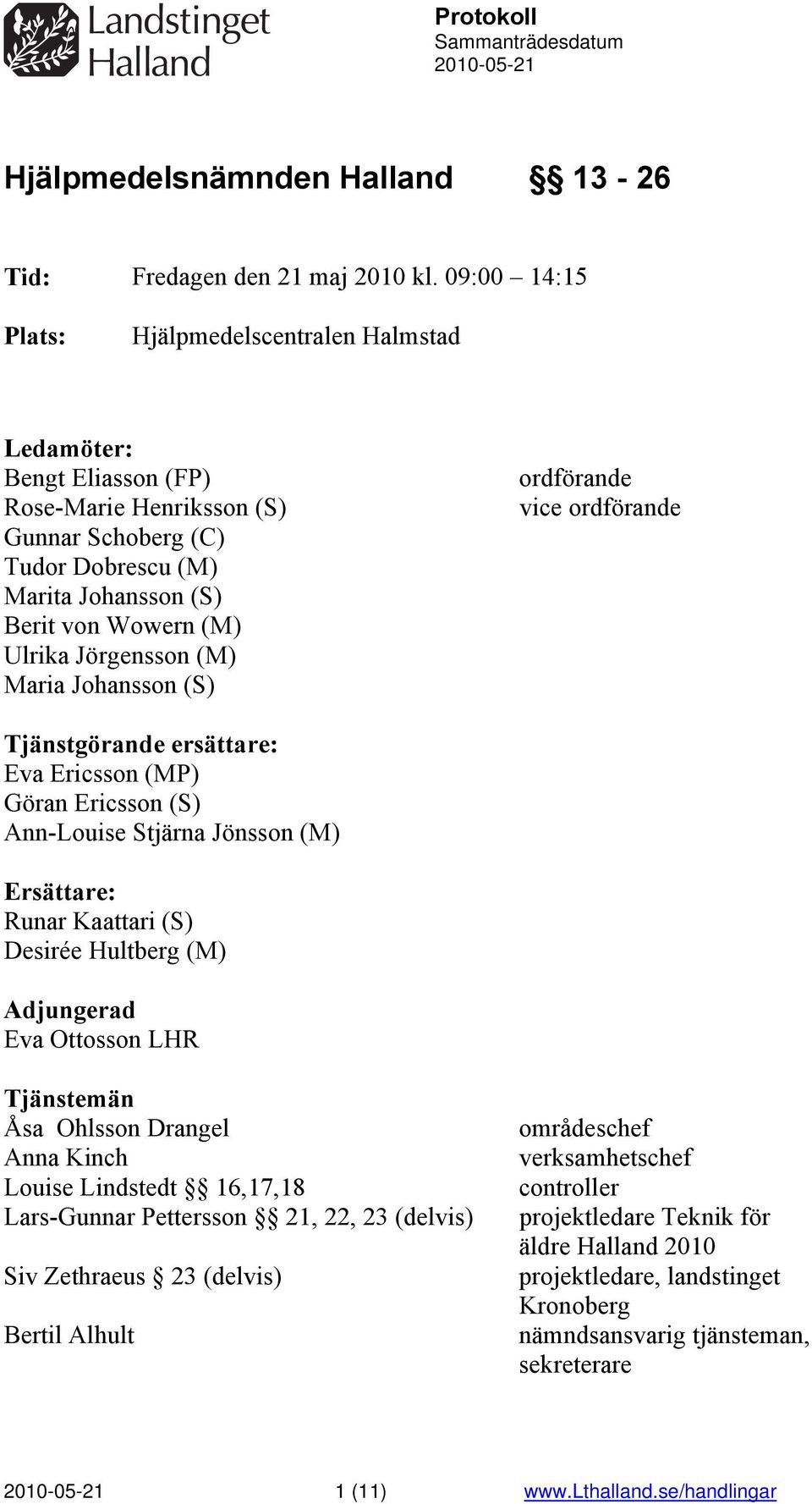Jörgensson (M) Maria Johansson (S) ordförande vice ordförande Tjänstgörande ersättare: Eva Ericsson (MP) Göran Ericsson (S) Ann-Louise Stjärna Jönsson (M) Ersättare: Runar Kaattari (S) Desirée
