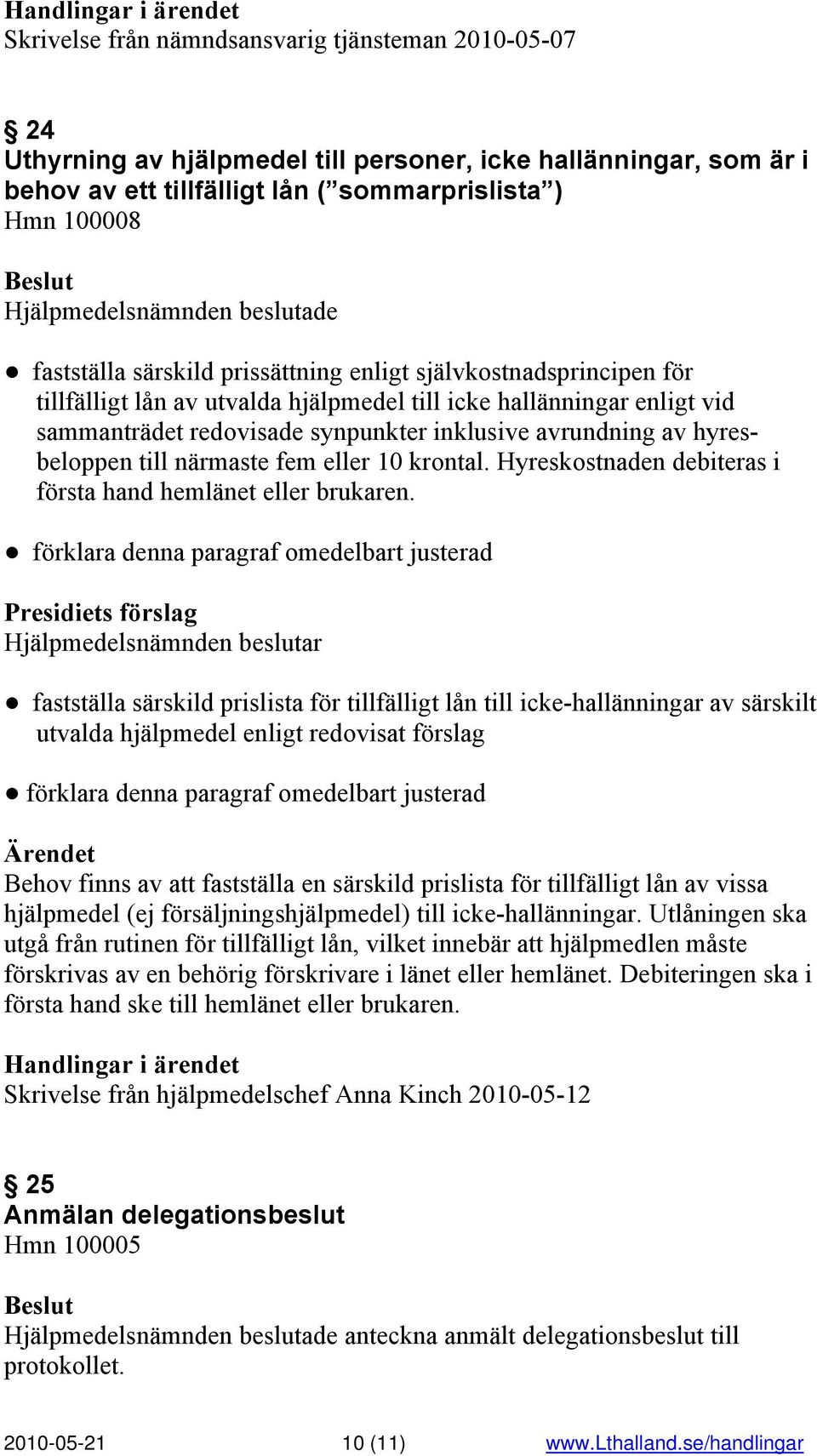 synpunkter inklusive avrundning av hyresbeloppen till närmaste fem eller 10 krontal. Hyreskostnaden debiteras i första hand hemlänet eller brukaren.