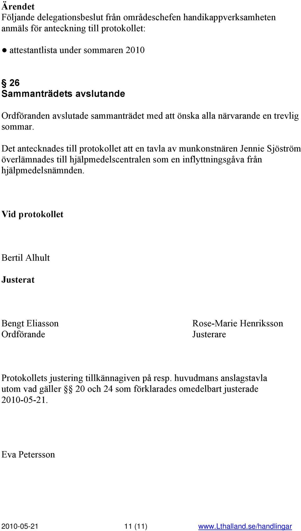 Det antecknades till protokollet att en tavla av munkonstnären Jennie Sjöström överlämnades till hjälpmedelscentralen som en inflyttningsgåva från hjälpmedelsnämnden.