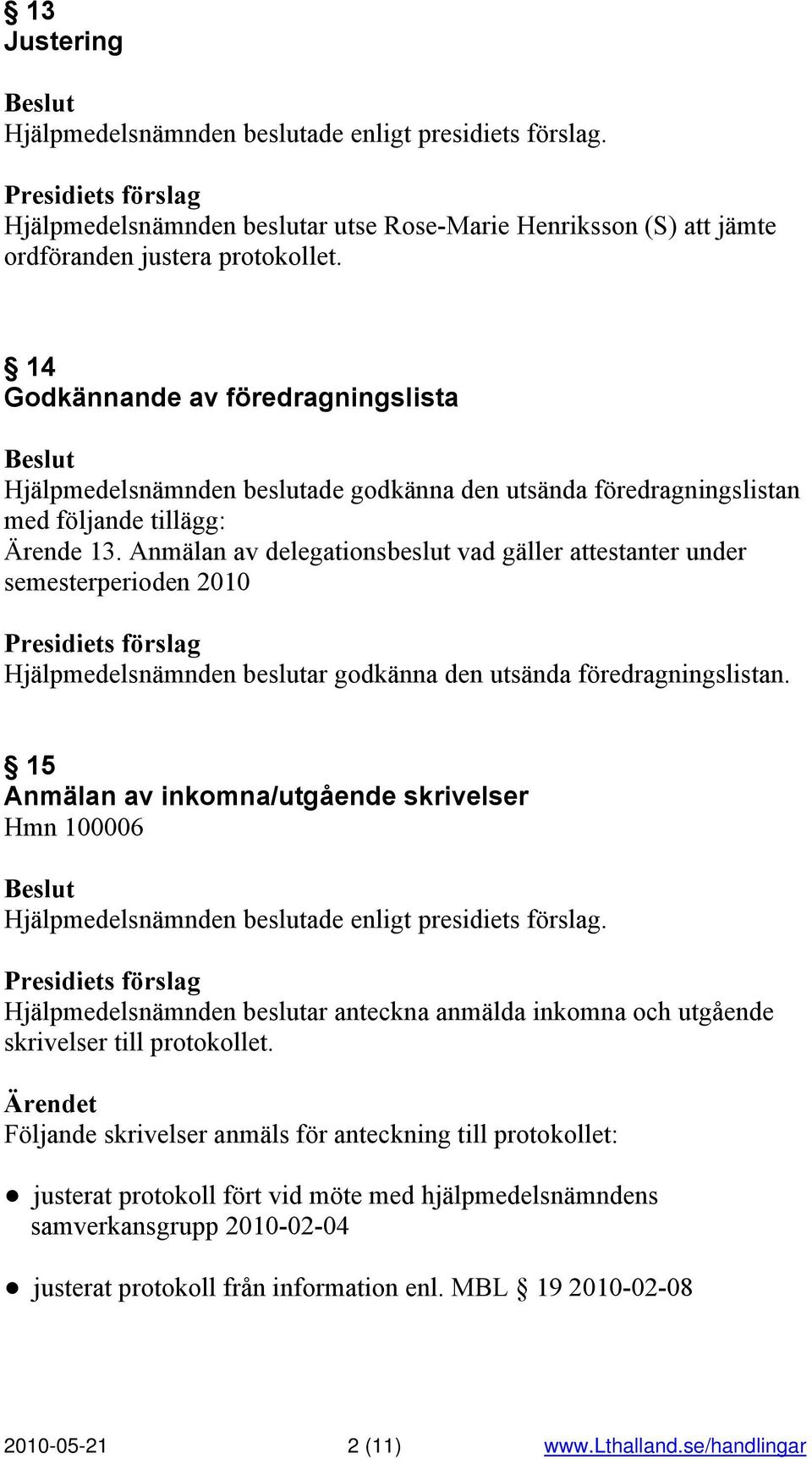 Anmälan av delegationsbeslut vad gäller attestanter under semesterperioden 2010 Hjälpmedelsnämnden beslutar godkänna den utsända föredragningslistan.