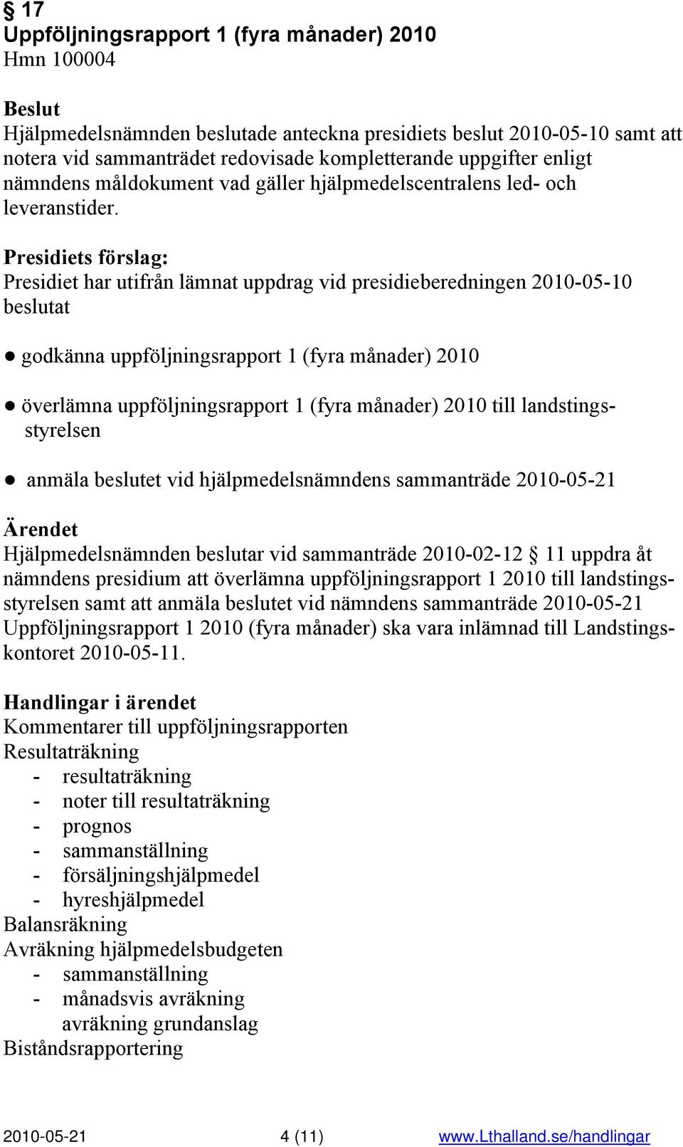 : Presidiet har utifrån lämnat uppdrag vid presidieberedningen 2010-05-10 beslutat godkänna uppföljningsrapport 1 (fyra månader) 2010 överlämna uppföljningsrapport 1 (fyra månader) 2010 till