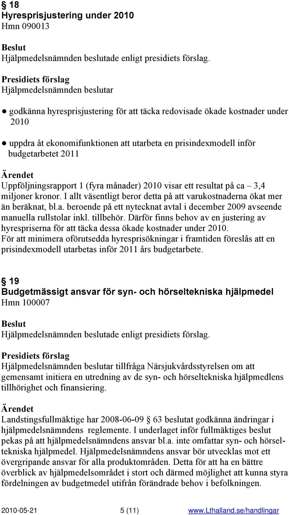I allt väsentligt beror detta på att varukostnaderna ökat mer än beräknat, bl.a. beroende på ett nytecknat avtal i december 2009 avseende manuella rullstolar inkl. tillbehör.