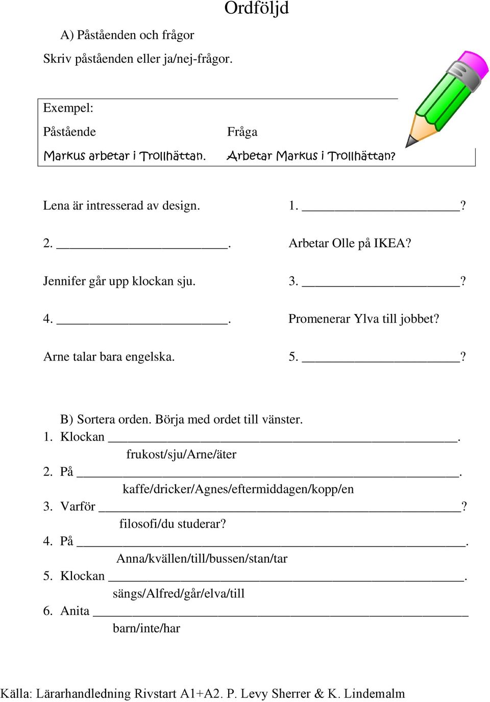 ? B) Sortera orden. Börja med ordet till vänster. 1. Klockan. frukost/sju/arne/äter 2. På. kaffe/dricker/agnes/eftermiddagen/kopp/en 3. Varför?