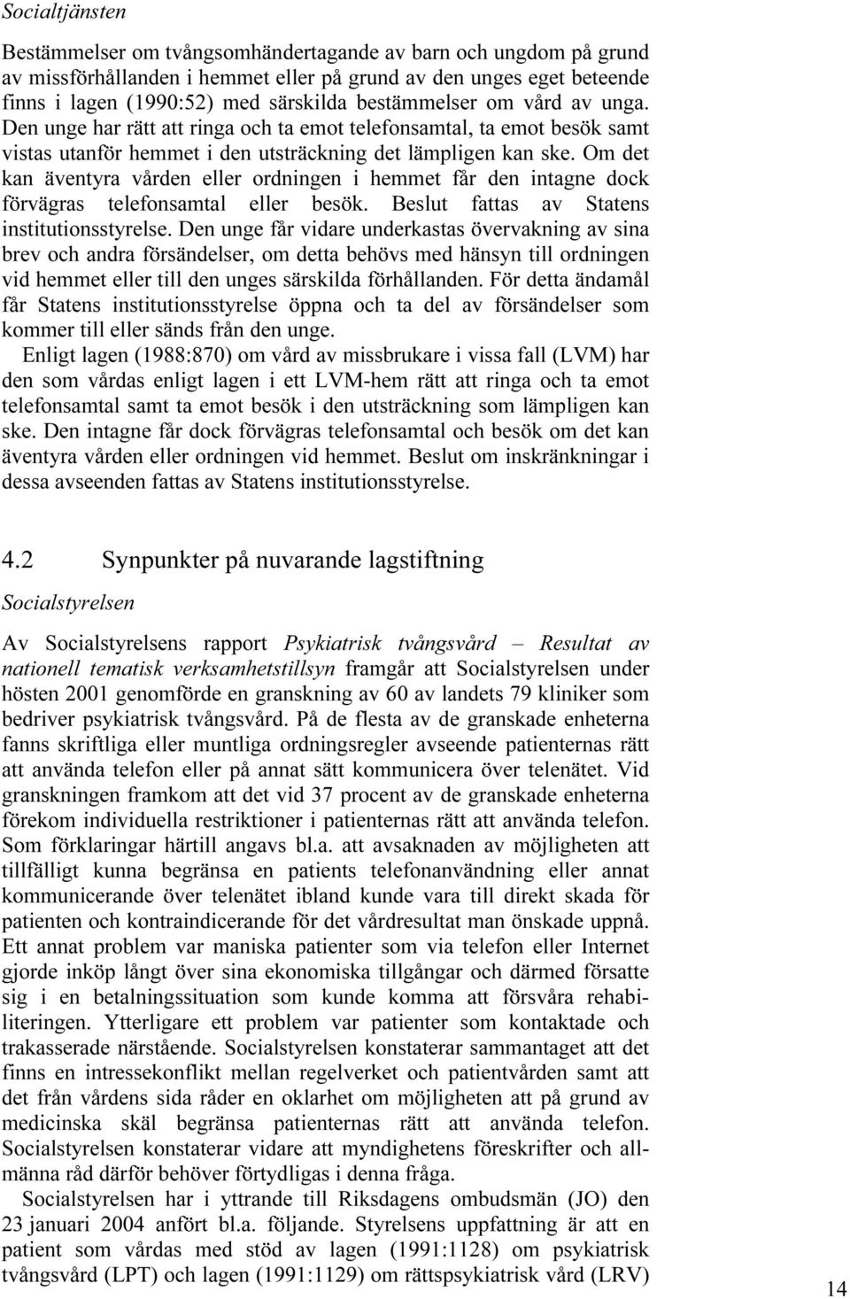 Om det kan äventyra vården eller ordningen i hemmet får den intagne dock förvägras telefonsamtal eller besök. Beslut fattas av Statens institutionsstyrelse.