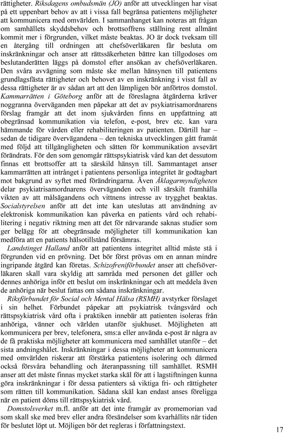 JO är dock tveksam till en återgång till ordningen att chefsöverläkaren får besluta om inskränkningar och anser att rättssäkerheten bättre kan tillgodoses om beslutanderätten läggs på domstol efter