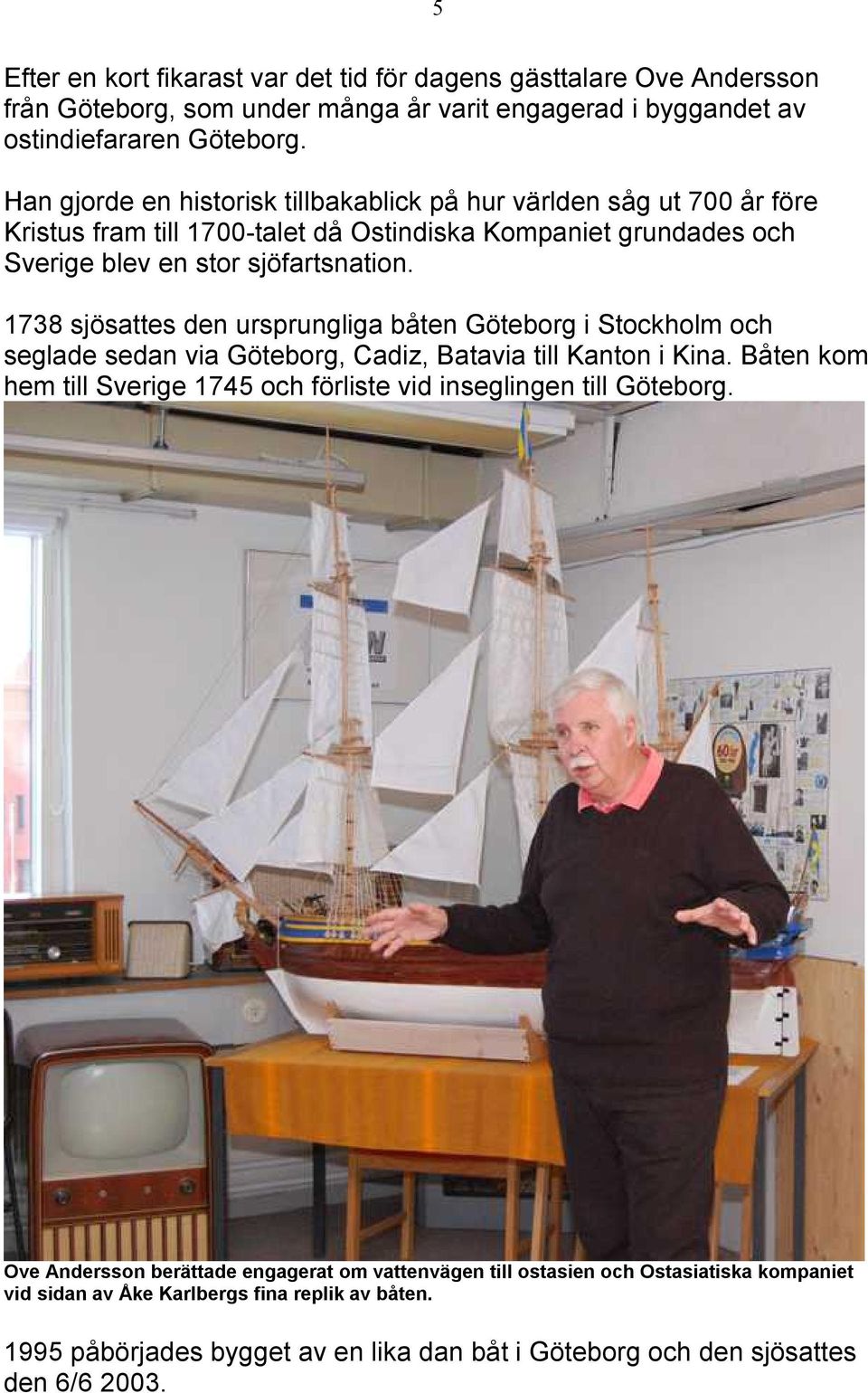 1738 sjösattes den ursprungliga båten Göteborg i Stockholm och seglade sedan via Göteborg, Cadiz, Batavia till Kanton i Kina.