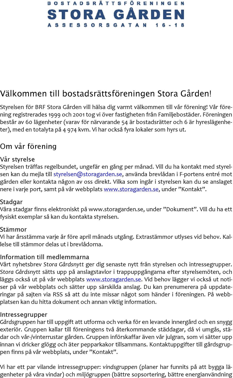 Föreningen består av 60 lägenheter (varav för närvarande 54 är bostadsrätter och 6 är hyreslägenheter), med en totalyta på 4 974 kvm. Vi har också fyra lokaler som hyrs ut.