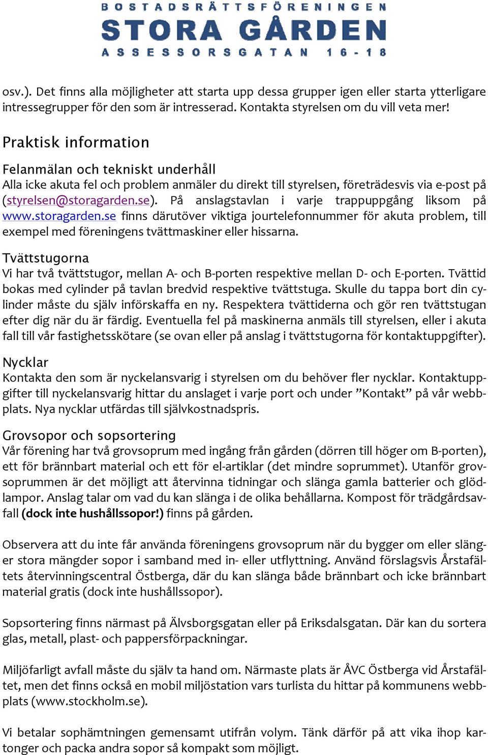 På anslagstavlan i varje trappuppgång liksom på www.storagarden.se finns därutöver viktiga jourtelefonnummer för akuta problem, till exempel med föreningens tvättmaskiner eller hissarna.