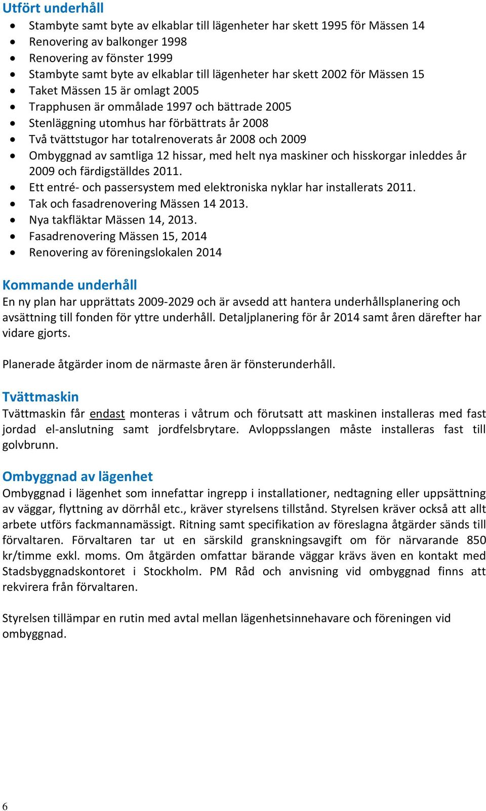 Ombyggnad av samtliga 12 hissar, med helt nya maskiner och hisskorgar inleddes år 2009 och färdigställdes 2011. Ett entré- och passersystem med elektroniska nyklar har installerats 2011.