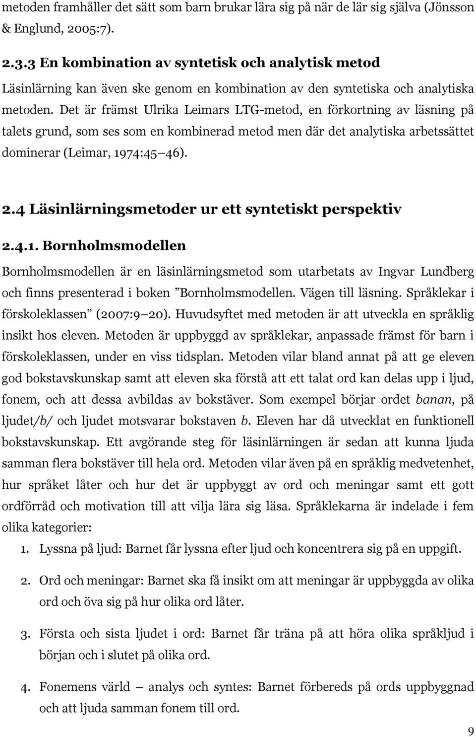 Det är främst Ulrika Leimars LTG-metod, en förkortning av läsning på talets grund, som ses som en kombinerad metod men där det analytiska arbetssättet dominerar (Leimar, 1974:45 46). 2.