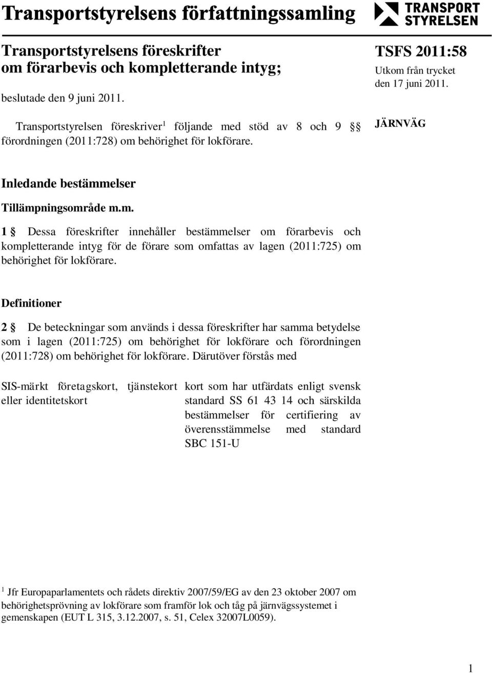 JÄRNVÄG Inledande bestämmelser Tillämpningsområde m.m. 1 Dessa föreskrifter innehåller bestämmelser om förarbevis och kompletterande intyg för de förare som omfattas av lagen (2011:725) om behörighet för lokförare.