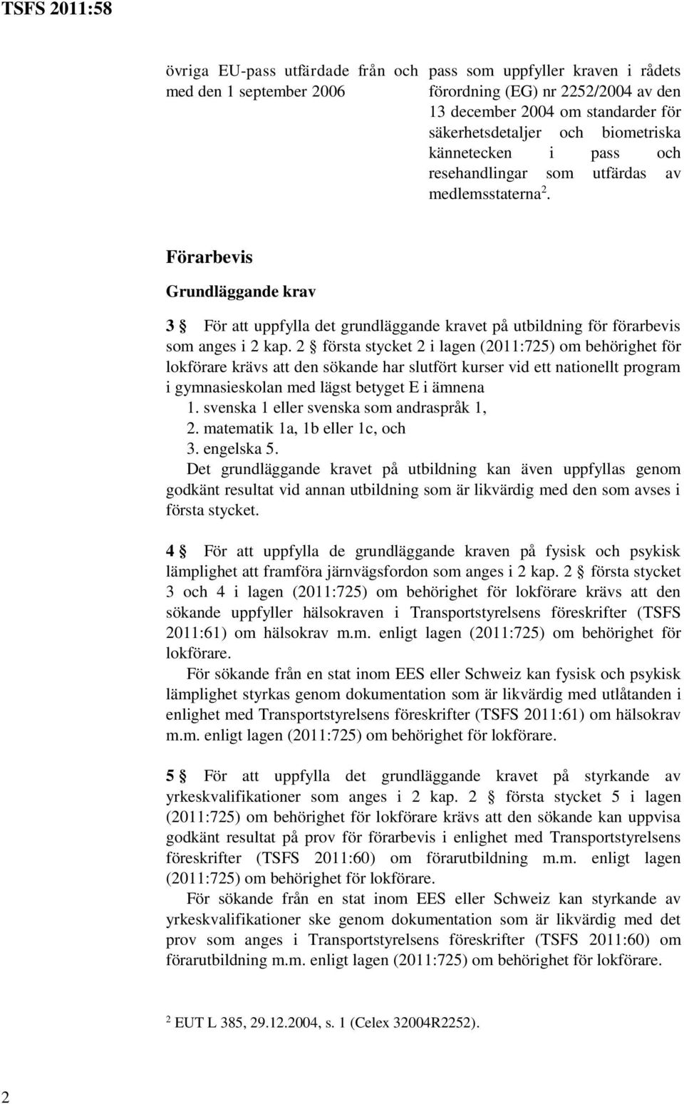 2 första stycket 2 i lagen (2011:725) om behörighet för lokförare krävs att den sökande har slutfört kurser vid ett nationellt program i gymnasieskolan med lägst betyget E i ämnena 1.