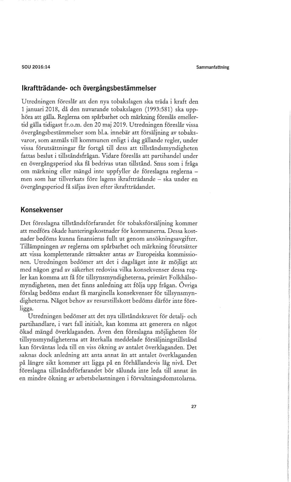 att gälla. Reglerna om spårbarhet och märkning föreslås emellertid gälla tidigast fr.o.m. den 20 maj 2019. Utredningen föreslår vissa övergångsbestämmelser som bl.a. innebär att försäljning av