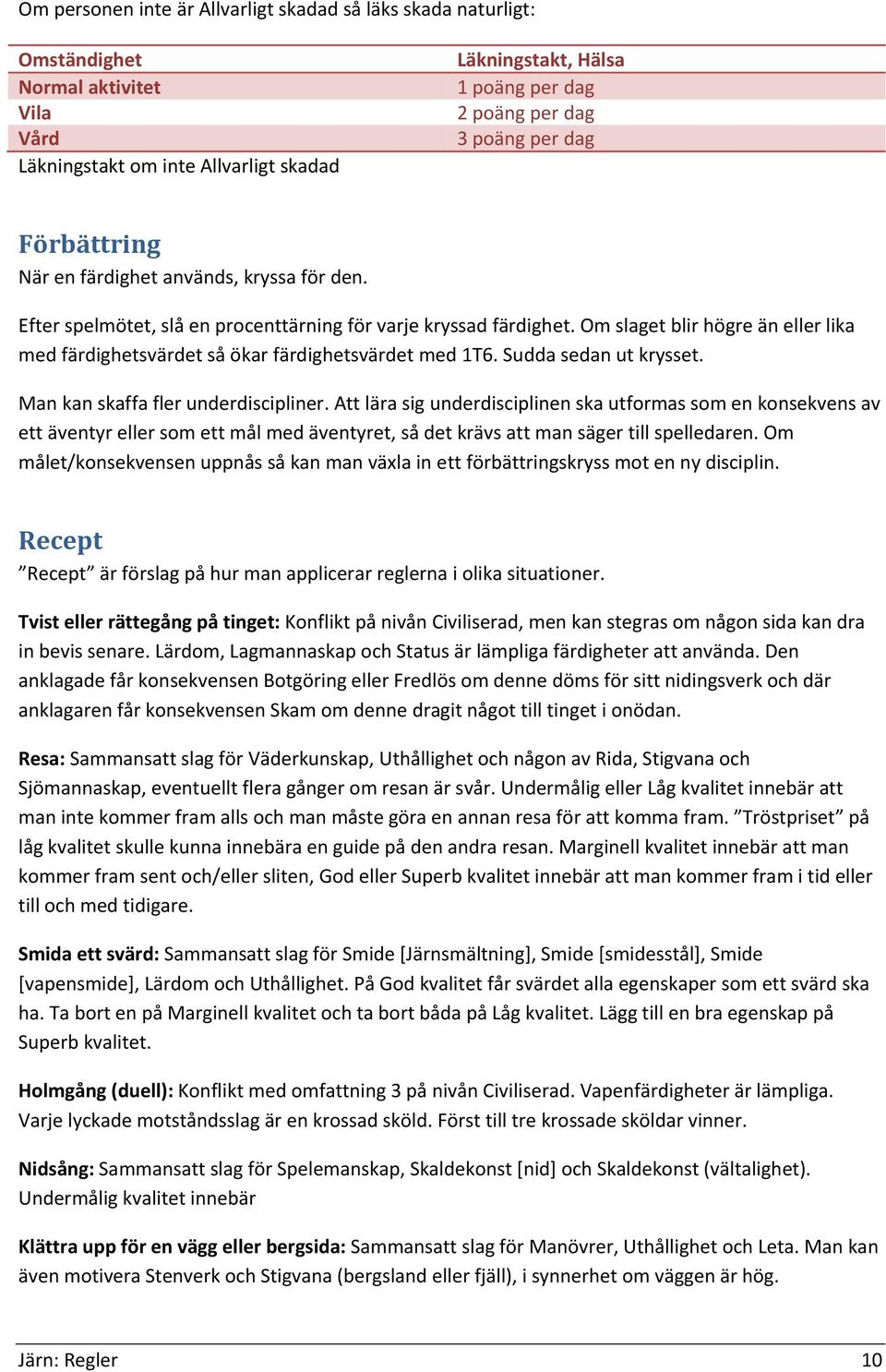 Om slaget blir högre än eller lika med färdighetsvärdet så ökar färdighetsvärdet med 1T6. Sudda sedan ut krysset. Man kan skaffa fler underdiscipliner.