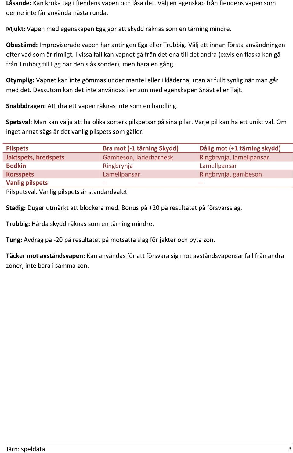 I vissa fall kan vapnet gå från det ena till det andra (exvis en flaska kan gå från Trubbig till Egg när den slås sönder), men bara en gång.