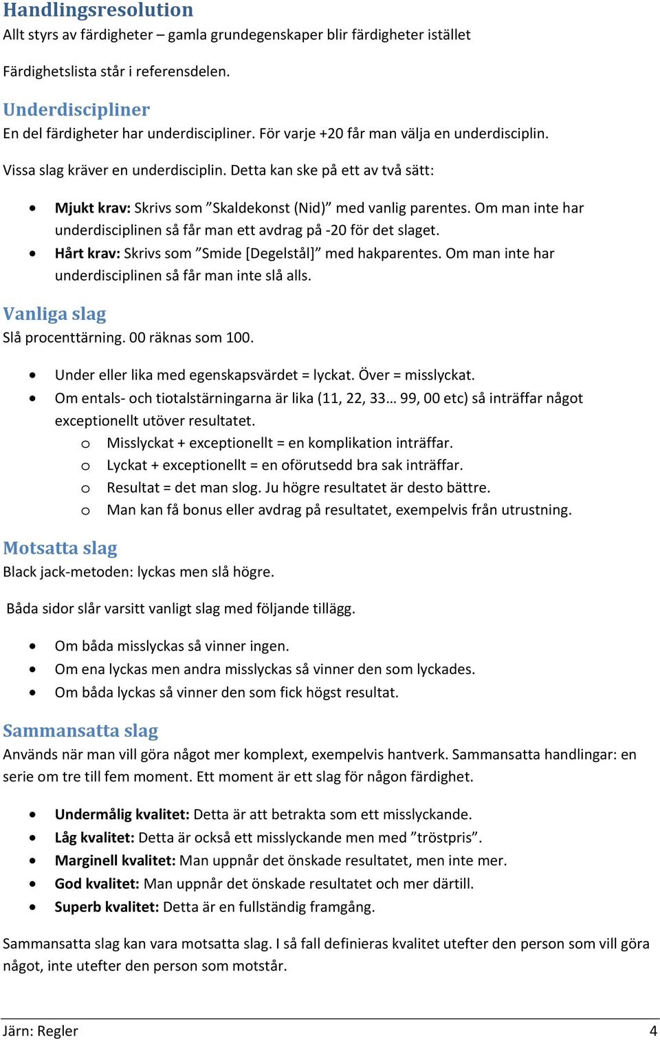 Om man inte har underdisciplinen så får man ett avdrag på -20 för det slaget. Hårt krav: Skrivs som Smide [Degelstål] med hakparentes. Om man inte har underdisciplinen så får man inte slå alls.