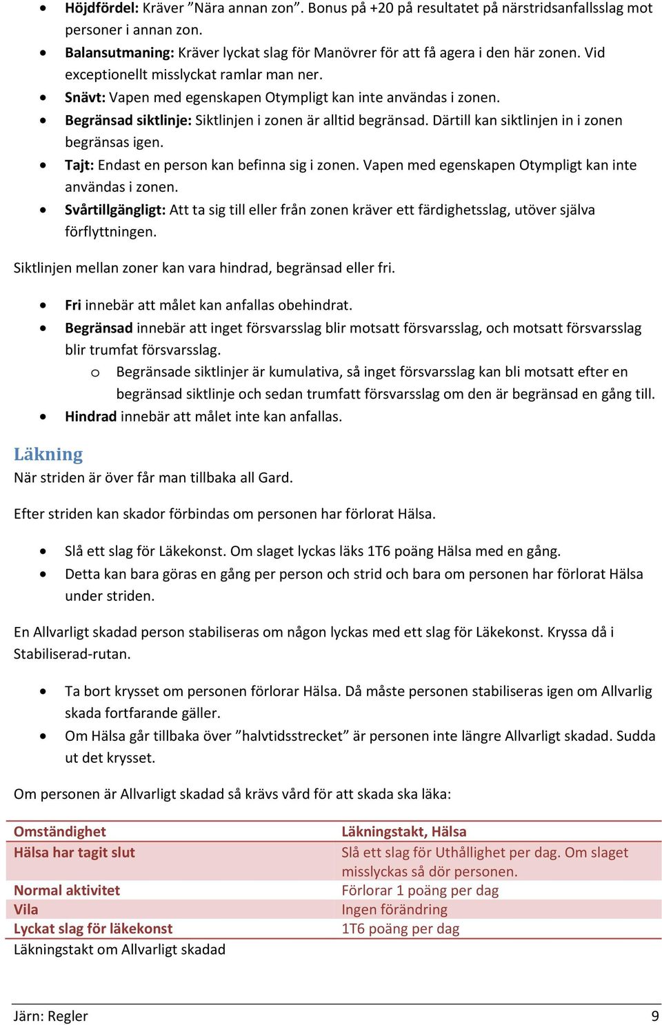 Därtill kan siktlinjen in i zonen begränsas igen. Tajt: Endast en person kan befinna sig i zonen. Vapen med egenskapen Otympligt kan inte användas i zonen.