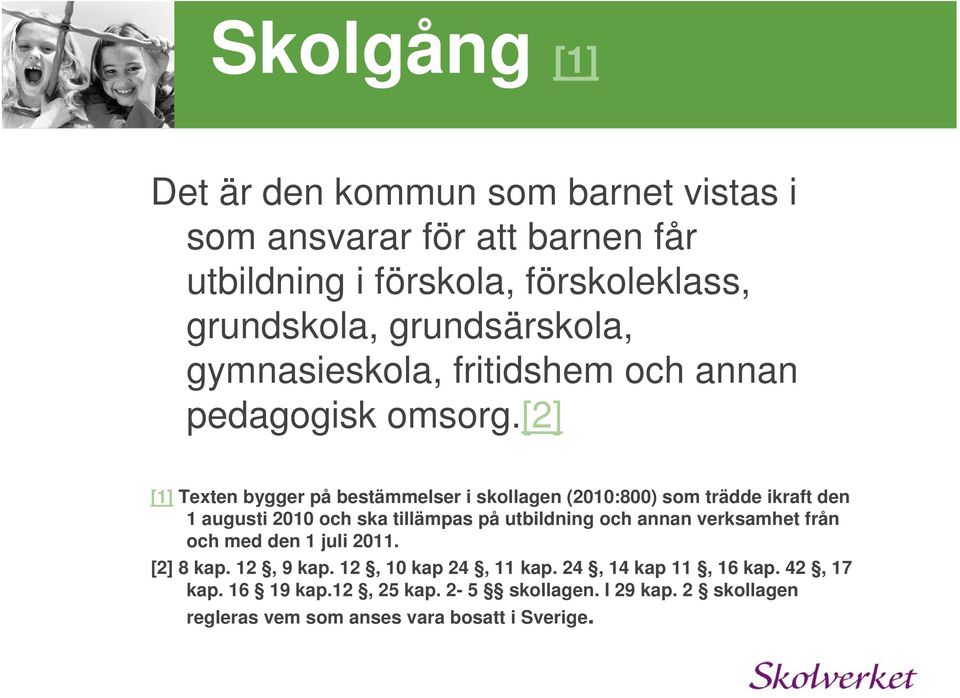 [2] [1] Texten bygger på bestämmelser i skollagen (2010:800) som trädde ikraft den 1 augusti 2010 och ska tillämpas på utbildning och annan