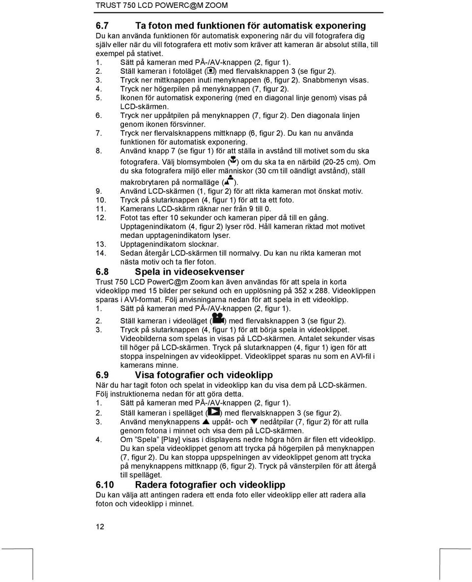 (se figur 2). 3. Tryck ner mittknappen inuti menyknappen (6, figur 2). Snabbmenyn visas. 4. Tryck ner högerpilen på menyknappen (7, figur 2). 5.