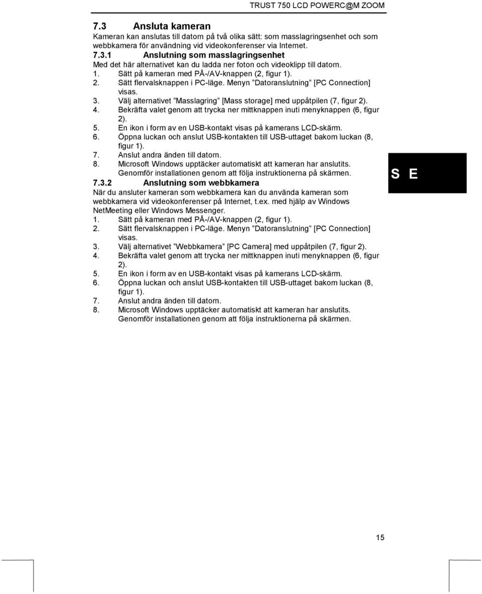 Välj alternativet Masslagring [Mass storage] med uppåtpilen (7, figur 2). 4. Bekräfta valet genom att trycka ner mittknappen inuti menyknappen (6, figur 2). 5.