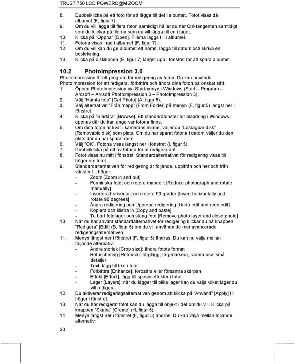 Filerna läggs till i albumet. 11. Fotona visas i rad i albumet (F, figur 7). 12. Om du vill kan du ge albumet ett namn, lägga till datum och skriva en beskrivning. 13.