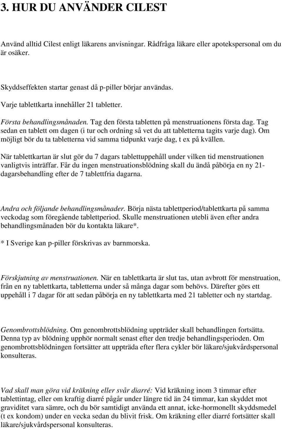 Tag sedan en tablett om dagen (i tur och ordning så vet du att tabletterna tagits varje dag). Om möjligt bör du ta tabletterna vid samma tidpunkt varje dag, t ex på kvällen.