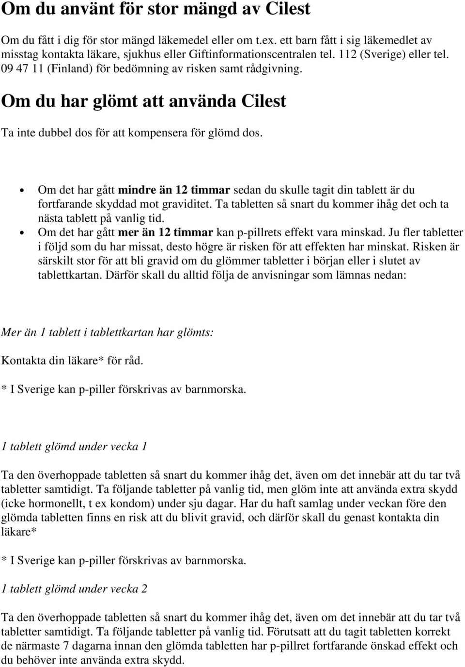 Om det har gått mindre än 12 timmar sedan du skulle tagit din tablett är du fortfarande skyddad mot graviditet. Ta tabletten så snart du kommer ihåg det och ta nästa tablett på vanlig tid.