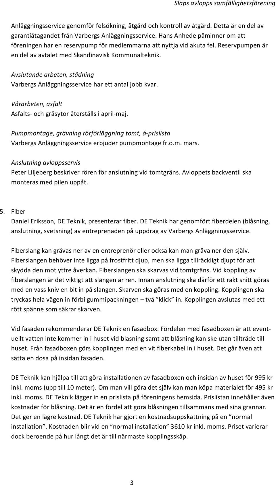 Avslutande arbeten, städning Varbergs Anläggningsservice har ett antal jobb kvar. Vårarbeten, asfalt Asfalts- och gräsytor återställs i april- maj.