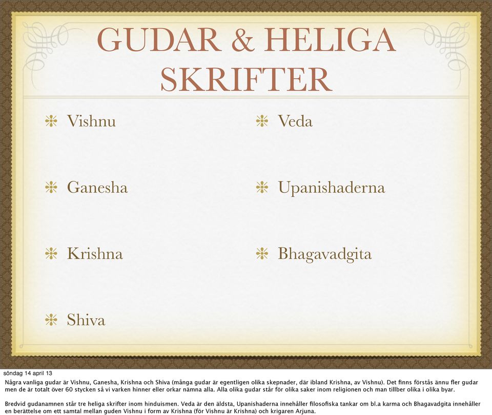 Alla olika gudar står för olika saker inom religionen och man tillber olika i olika byar. Bredvid gudanamnen står tre heliga skrifter inom hinduismen.