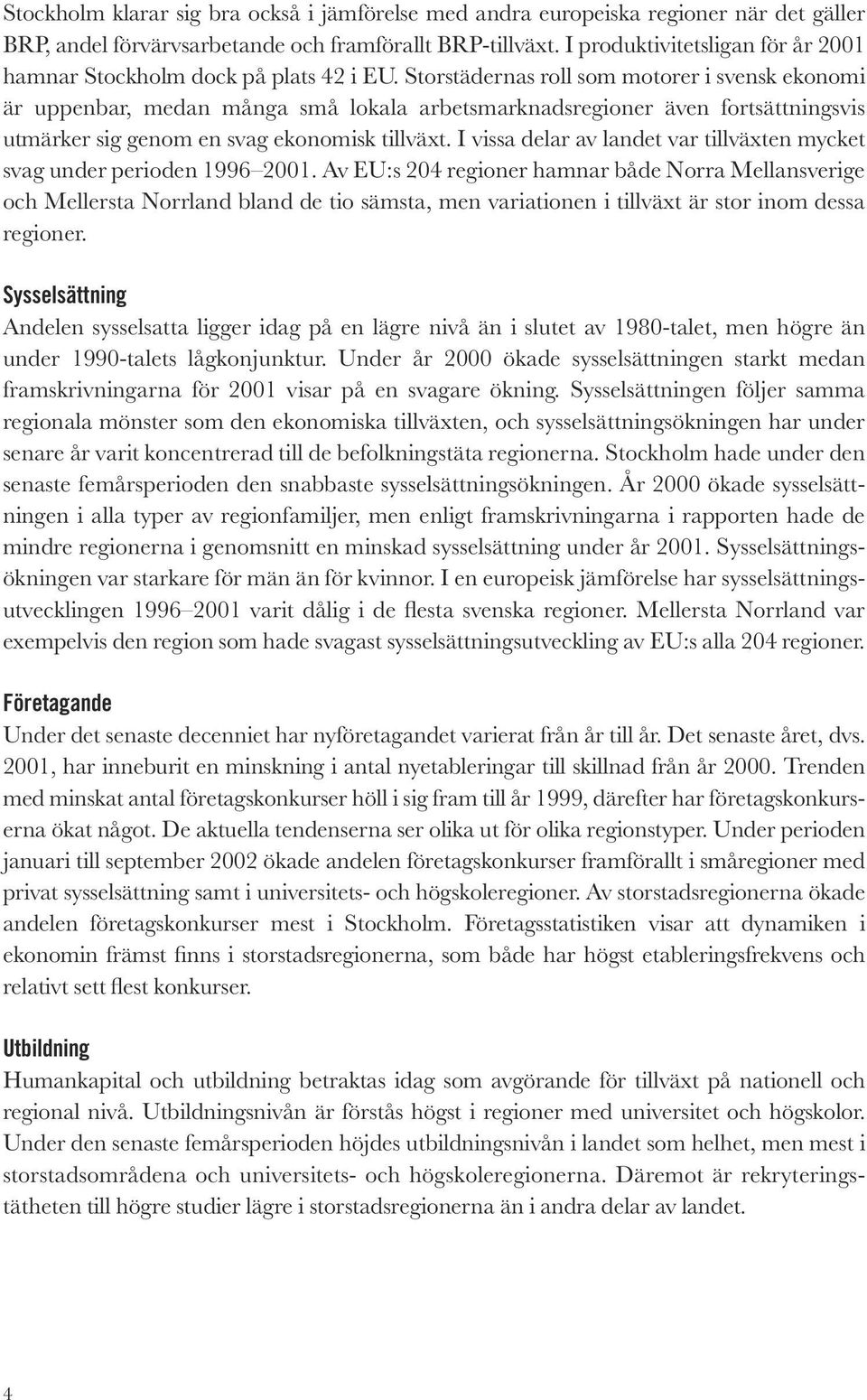 Storstädernas roll som motorer i svensk ekonomi är uppenbar, medan många små lokala arbetsmarknadsregioner även fortsättningsvis utmärker sig genom en svag ekonomisk tillväxt.