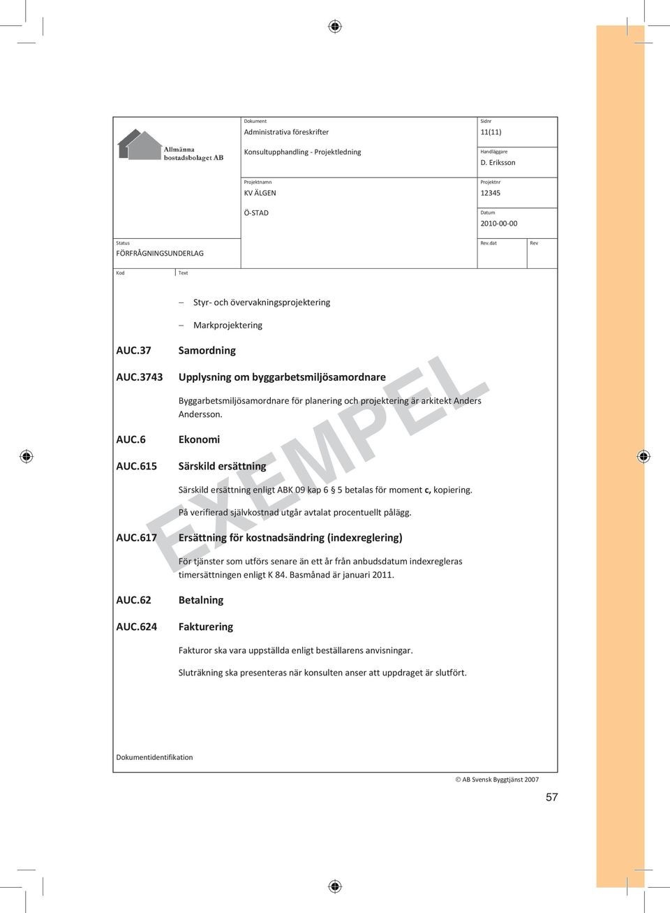 Ekonomi Särskild ersättning Särskild ersättning enligt ABK 09 kap 6 5 betalas för moment c, kopiering. På verifierad självkostnad utgår avtalat procentuellt pålägg.