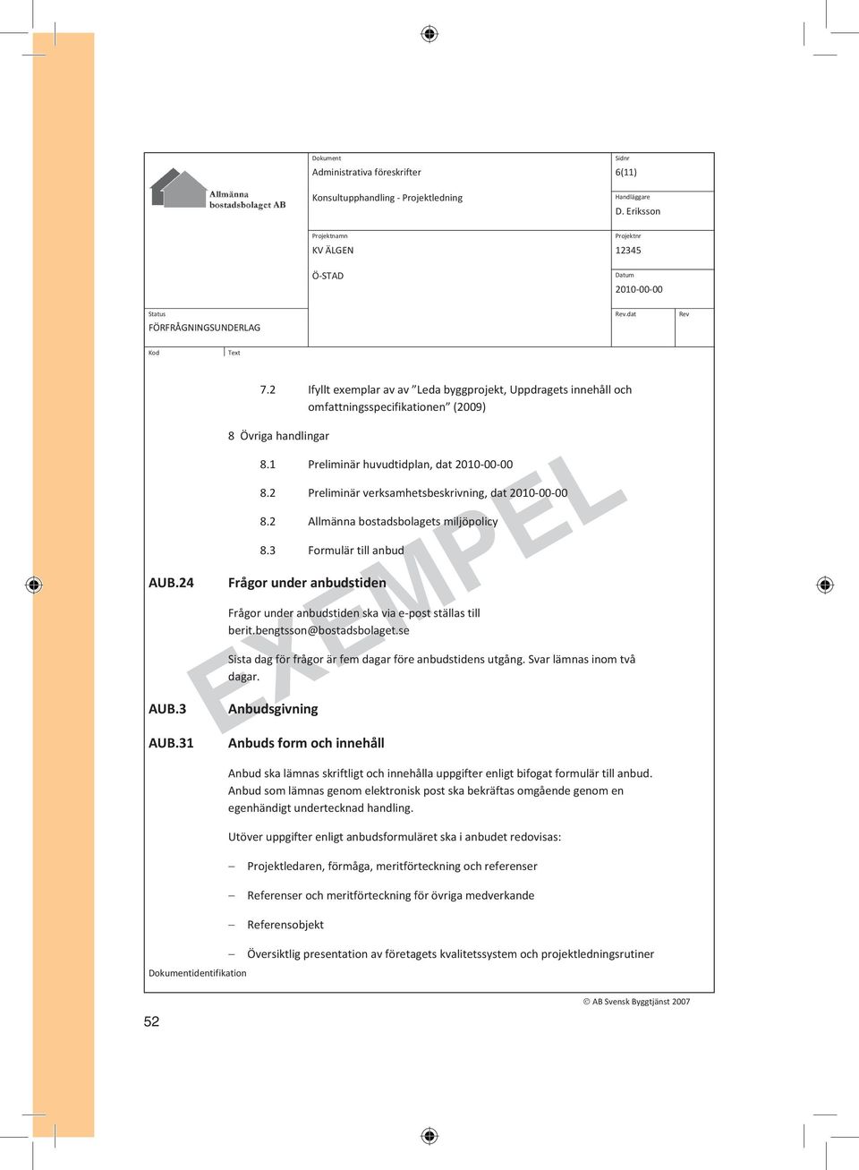 3 Formulär till anbud Frågor under anbudstiden Frågor under anbudstiden ska via e-post ställas till berit.bengtsson@bostadsbolaget.se Sista dag för frågor är fem dagar före anbudstidens utgång.