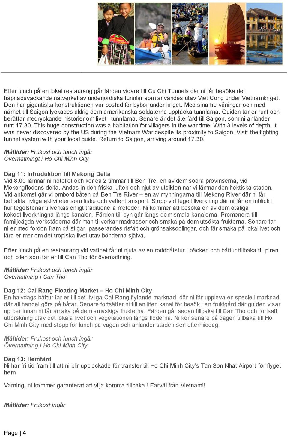 Guiden tar er runt och berättar medryckande historier om livet i tunnlarna. Senare är det återfärd till Saigon, som ni anländer runt 17.30.