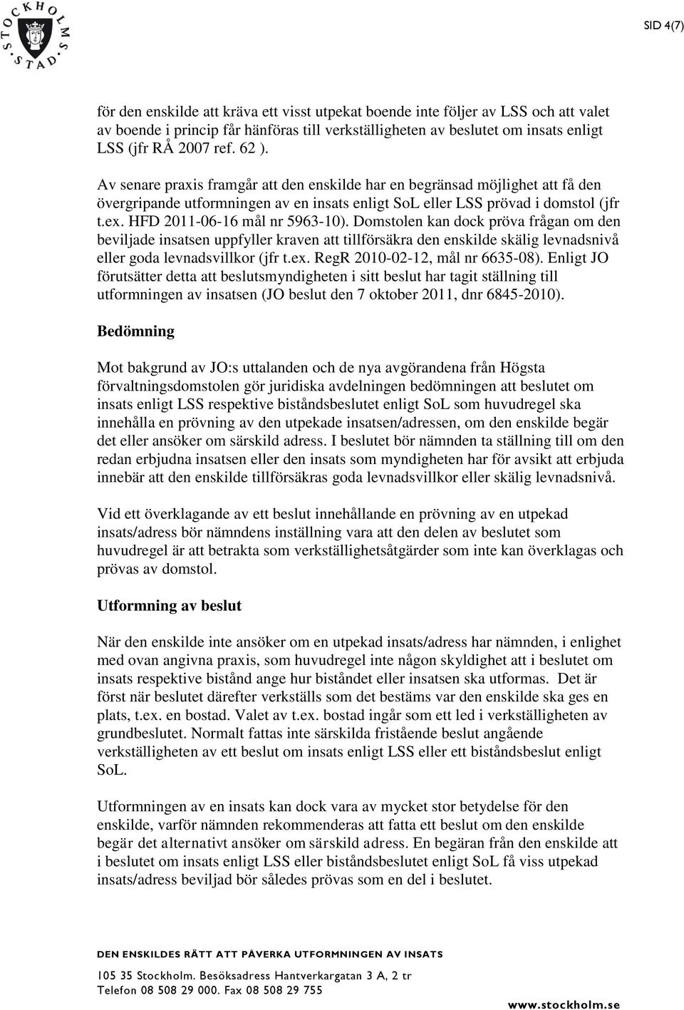 HFD 2011-06-16 mål nr 5963-10). Domstolen kan dock pröva frågan om den beviljade insatsen uppfyller kraven att tillförsäkra den enskilde skälig levnadsnivå eller goda levnadsvillkor (jfr t.ex.